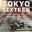 The Tokyo Sixteen: The Heroes of Doolittles Raid on Japan in April 1942