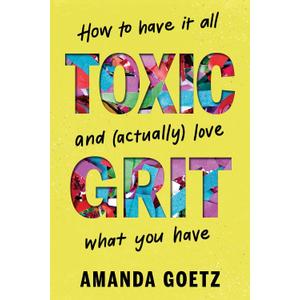 Toxic Grit: How to have it all and (actually) love what you have