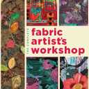 The Complete Fabric Artist's Workshop: Exploring Techniques and Materials for Creating Fashion and Decor Items from Artfully Altered Fabric