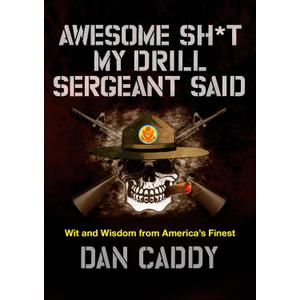 Awesome Sh*t My Drill Sergeant Said: Wit and Wisdom from America's Finest