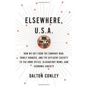 Elsewhere, U.S.A.: How We Got from the Company Man, Family Dinners, and the Affluent Society to the Home Office, BlackBerry Moms, and Economic Anxiety