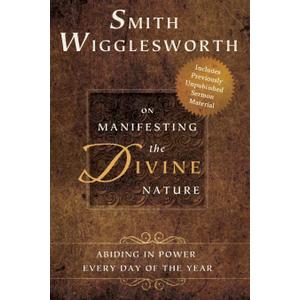 Smith Wigglesworth on Manifesting the Divine Nature: Abiding in Power