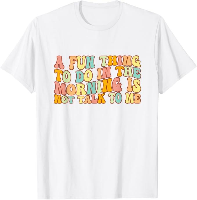 Groovy A Fun Thing To Do In The Morning Is Not Talk To Me T-Shirt, Size 3XL