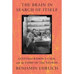 The Brain in Search of Itself: Santiago Ramn y Cajal and the Story of the Neuron