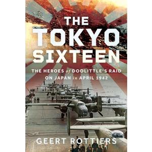 The Tokyo Sixteen: The Heroes of Doolittles Raid on Japan in April 1942