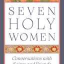 Seven Holy Women: Conversations with Saints and Friends, Paperback