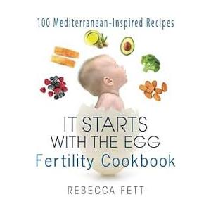 It Starts with the Egg Fertility Cookbook: 100 MediterraneanInspired Recipes