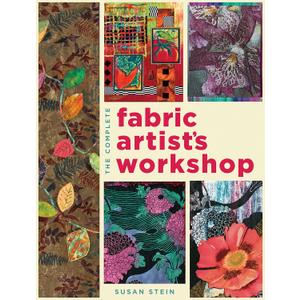 The Complete Fabric Artist's Workshop: Exploring Techniques and Materials for Creating Fashion and Decor Items from Artfully Altered Fabric