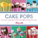 Cake Pops: Tips, Tricks, and Recipes for More Than 40 Irresistible Mini Treats