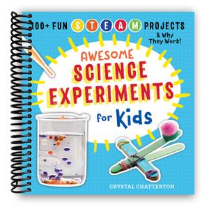 Awesome Science Experiments for Kids: 100+ Fun STEM / STEAM Projects and Why They Work