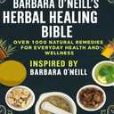 Barbara ONeills Herbal Healing Bible; Over 1,000 Natural Remedies for Everyday Health and Wellness