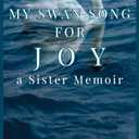 My Swan Song for Joy: a Sister Memoir