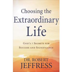 Choosing the Extraordinary Life: God's 7 Secrets for Success and Significance
