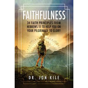 FAITHFULNESS: 34 Faith Principles From Hebrews 11 to Help You On Your Pilgrimage to Glory