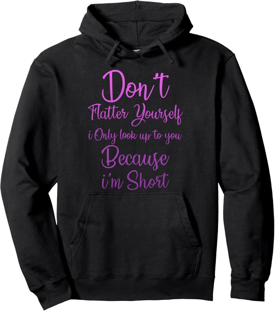 Don't Flatter Yourself Only Look Up To You Because I'm Short Pullover Hoodie (M, Black)