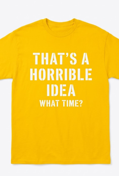 That's A Horrible Idea - What Time - Funny T-Shirt, Yellow 2XL