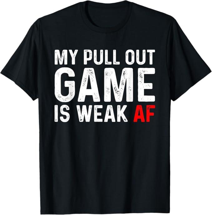 My Pull Out Game Is Weak T-shirt My Pull Out Game Is Weak AF T-Shirt Size 3XL