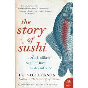 The Story of Sushi: An Unlikely Saga of Raw Fish and Rice  A Cultural History of Food Science, Chef Training, and Global Impact