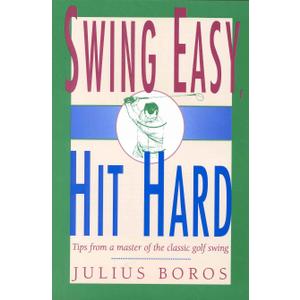 Swing Easy, Hit Hard: Tips from a Master of the Classic Golf Swing
