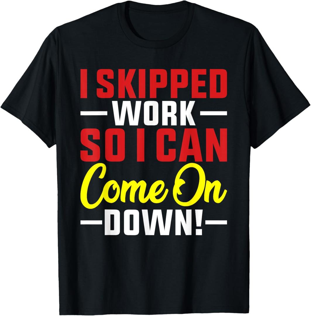 I skipped Work So I can Come on Down men women Skipped work T-Shirt 3XL