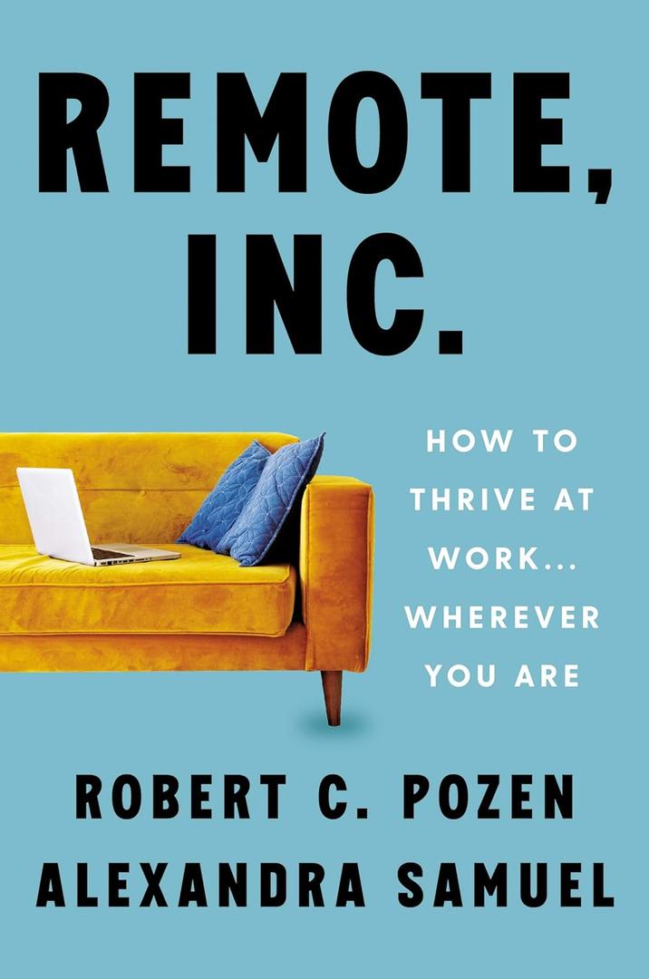 Remote, Inc.: How to Thrive at Work . . . Wherever You Are  Expert Strategies for Productive Remote and Hybrid Professionals
