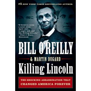 Killing Lincoln: The Shocking Assassination that Changed America Forever (Bill O'Reilly's Killing Series)- by Bill O'Reilly (Author), Martin Dugard (Author)