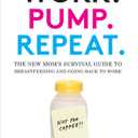Work. Pump. Repeat.: The New Mom's Survival Guide to Breastfeeding and Going Back to Work