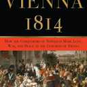 Vienna 1814: How the Conquerors of Napoleon Made Love, War, and Peace