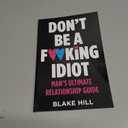 Don't Be A F*cking Idiot: Man's Ultimate Relationship Guide