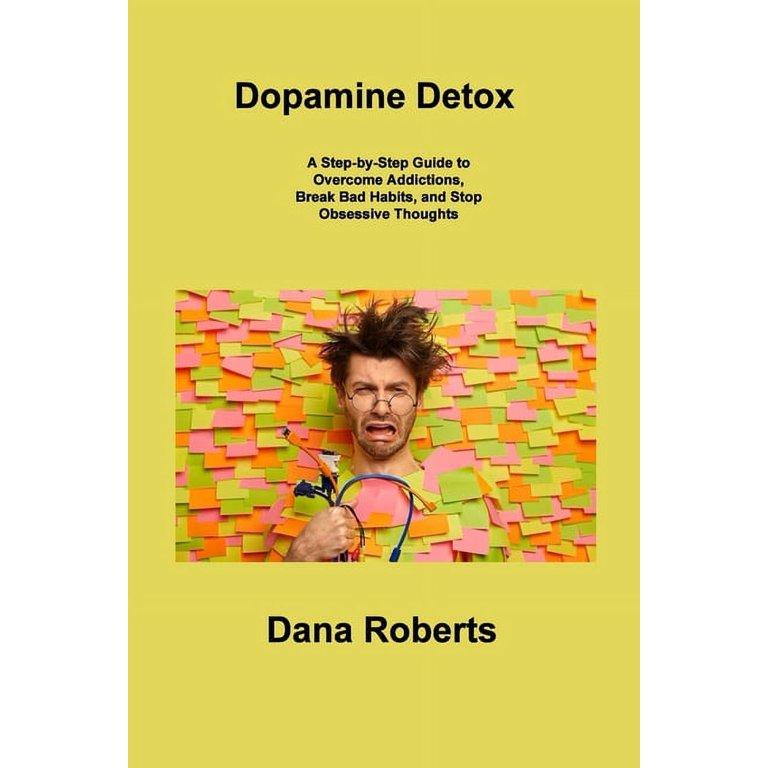 Dopamine Detox: A Step-by-Step Guide to Overcome Addictions, Break Bad Habits, and Stop Obsessive Thoughts