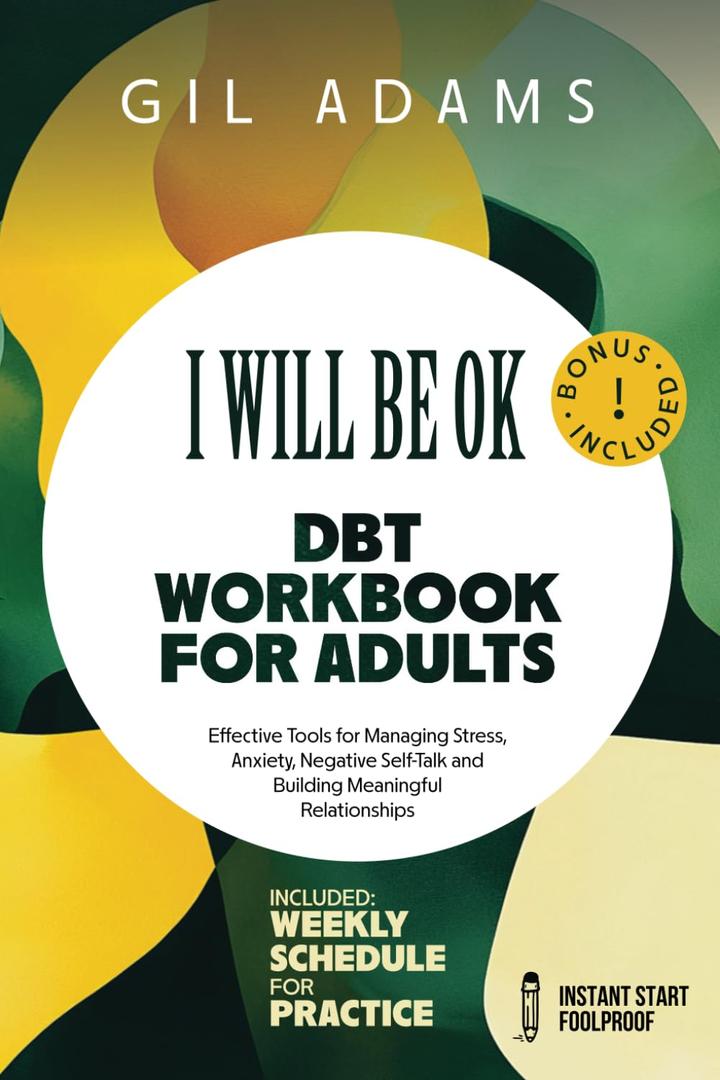 "I Will Be Ok" DBT Workbook For Adults: Effective Tools For Managing Stress, Anxiety, Negative Self-Talk and Building Meaningful Relationships