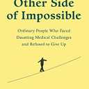 The Other Side of Impossible: Ordinary People Who Faced Daunting Medical Challenges and Refused to Give Up
