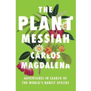 The Plant Messiah: Adventures in Search of the World's Rarest Species