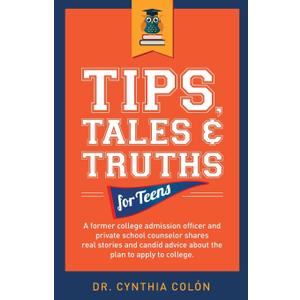 Tips, Tales, & Truths For Teens: A former college admission officer and private school counselor shares real stories and candid advice about the plan to apply for college