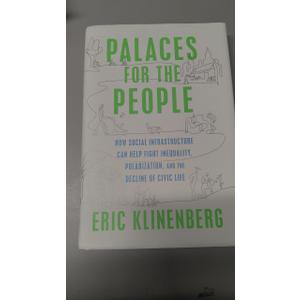 Eric Klinenberg Palaces for the People: How Social Infrastructure Can Help Fight Inequality, Polarization, and the Decline of Civic Life by Eric Klinenberg (Author)