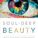 Soul-Deep Beauty: Fighting for Our True Worth in a World Demanding Flawless