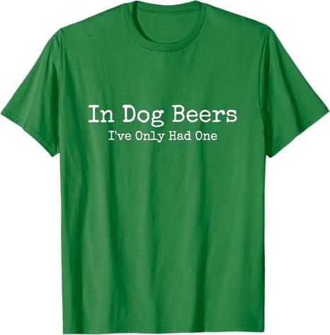 Beer Fans - in Dog Beers I've Only Had One - Funny Drinking T-Shirt