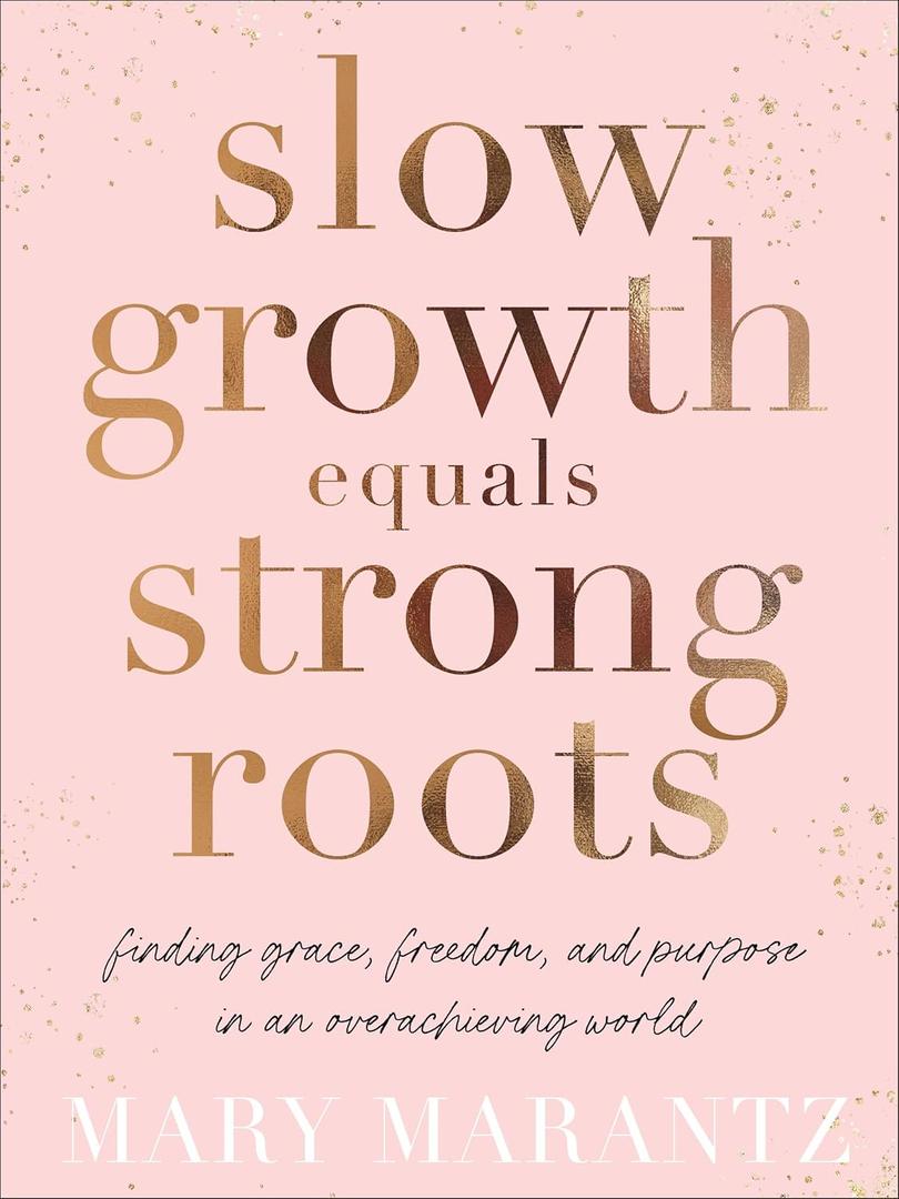 Slow Growth Equals Strong Roots: Finding Grace, Freedom, and Purpose in an Overachieving World