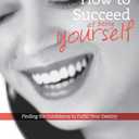 How to Succeed at Being Yourself: Finding the Confidence to Fulfill Your Destiny