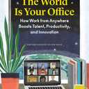 The World Is Your Office: How Work from Anywhere Boosts Talent, Productivity, and Innovation