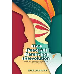 The Peaceful Parenting (R)evolution: Changing the World by Changing How We Parent The Peaceful Parenting (R)evolution: Changing the World by Changing How We Parent
