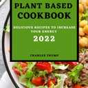 Plant Based Cookbook 2022: Delicious Recipes to Increase Your Energy - Rice and Grains
