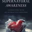Developing Your Supernatural Awareness: Connecting with an Interactive Universe
