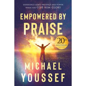 Empowered by Praise: Experience God's Presence and Power When You Give Him Glory