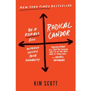 Radical Candor: Be a Kick-Ass Boss Without Losing Your Humanity