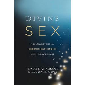Divine Sex: A Compelling Vision for Christian Relationships in a Hypersexualized Age