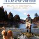 On Fly-Fishing the Bear River Watershed: Essays and Exceptional Misadventures