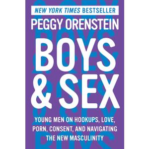 Boys & Sex: Young Men on Hookups, Love, Porn, Consent, and Navigating the New Masculinity