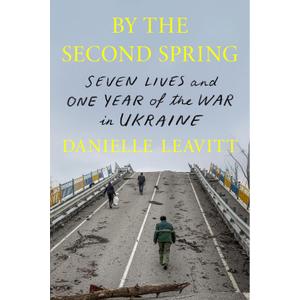 By the Second Spring: Seven Lives and One Year of the War in Ukraine