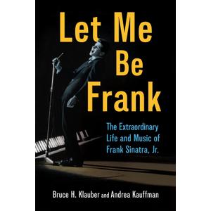 Let Me Be Frank: The Extraordinary Life and Music of Frank Sinatra, Jr. (American Made Music Series)